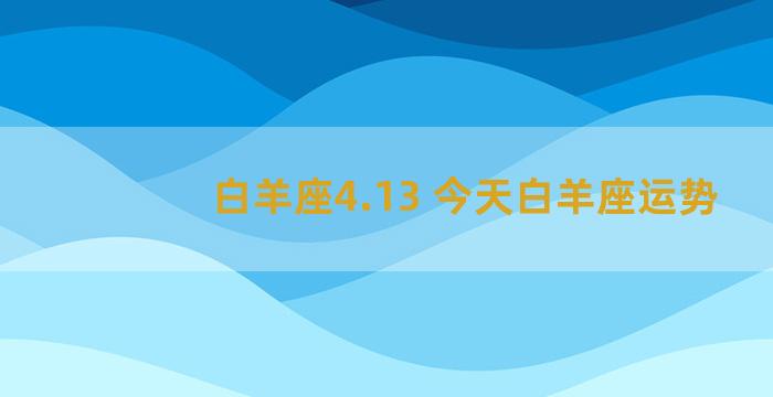 白羊座4.13 今天白羊座运势